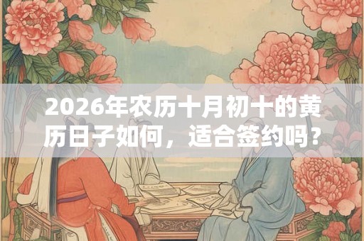 2026年农历十月初十的黄历日子如何，适合签约吗？
