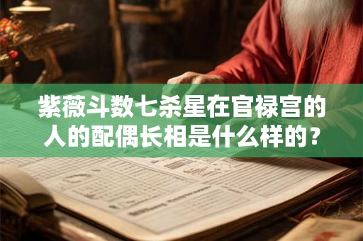 紫薇斗数七杀星在官禄宫的人的配偶长相是什么样的? 紫薇斗数七杀星在官禄宫的人的配偶长相是什么样的?