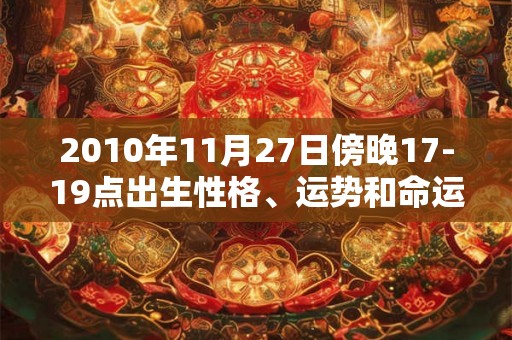 2010年11月27日傍晚17-19点出生性格、运势和命运