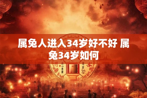 属兔人进入34岁好不好 属兔34岁如何