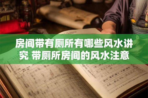 房间带有厕所有哪些风水讲究 带厕所房间的风水注意事项 房间带有厕所有哪些风水讲究 带厕所房间的风水注意事项