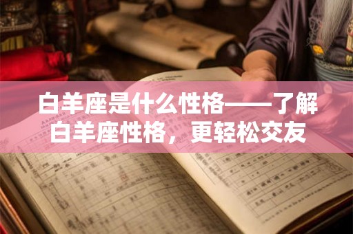 白羊座是什么性格——了解白羊座性格，更轻松交友