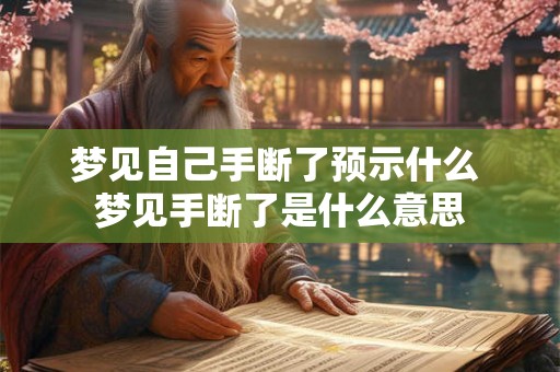 梦见自己手断了预示什么 梦见手断了是什么意思