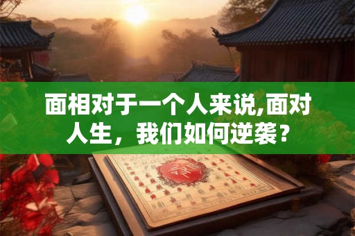 面相对于一个人来说,面对人生，我们如何逆袭？