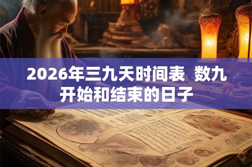2026年三九天时间表 数九开始和结束的日子 2026年三九天时间表 数九开始和结束的日子