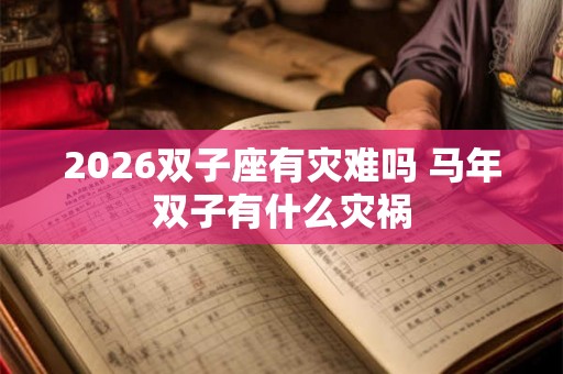 2026双子座有灾难吗 马年双子有什么灾祸