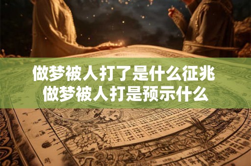 做梦被人打了是什么征兆 做梦被人打是预示什么 做梦被人打了是什么征兆 做梦被人打是预示什么