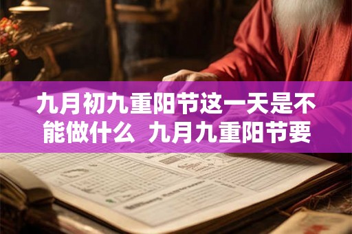 九月初九重阳节这一天是不能做什么  九月九重阳节要干嘛