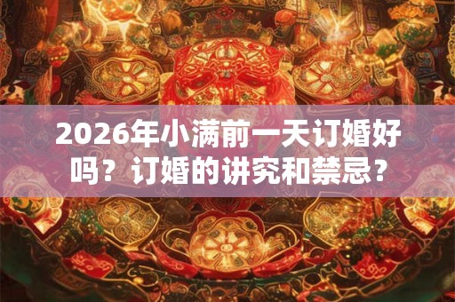 2026年小满前一天订婚好吗？订婚的讲究和禁忌？