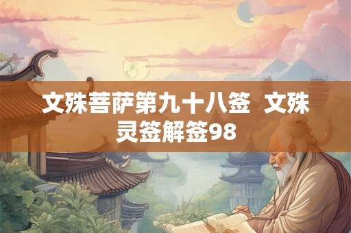 文殊菩萨第九十八签 文殊灵签解签98 文殊菩萨第九十八签 文殊灵签解签98