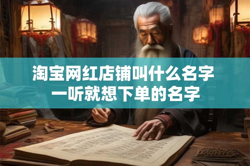淘宝网红店铺叫什么名字 一听就想下单的名字