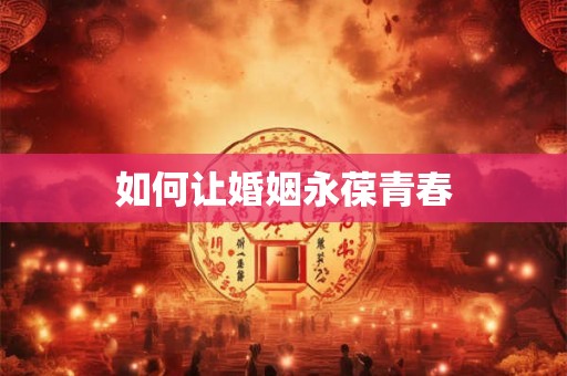 如何让婚姻永葆青春