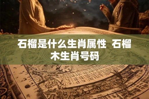 石榴是什么生肖属性  石榴木生肖号码