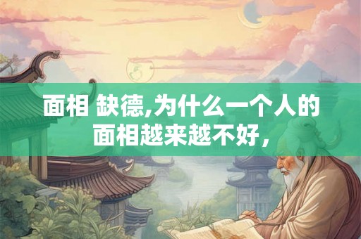 面相 缺德,为什么一个人的面相越来越不好，