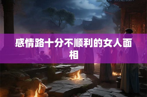 感情路十分不顺利的女人面相