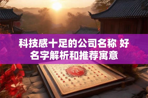 科技感十足的公司名称 好名字解析和推荐寓意