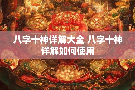 八字十神详解大全 八字十神详解如何使用