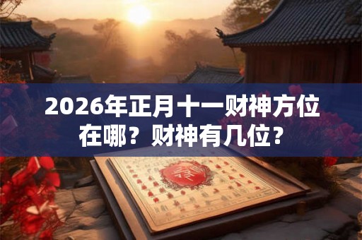 2026年正月十一财神方位在哪？财神有几位？