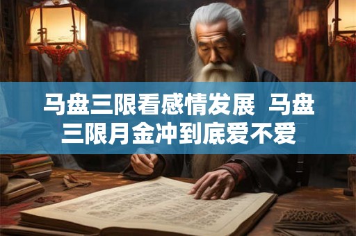 马盘三限看感情发展  马盘三限月金冲到底爱不爱