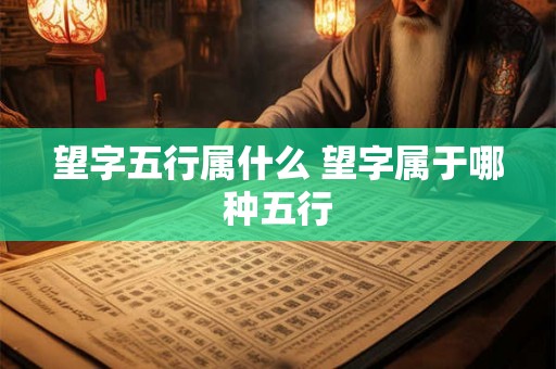 望字五行属什么 望字属于哪种五行
