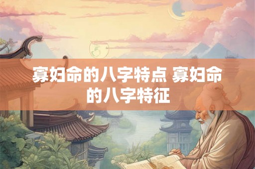 寡妇命的八字特点 寡妇命的八字特征