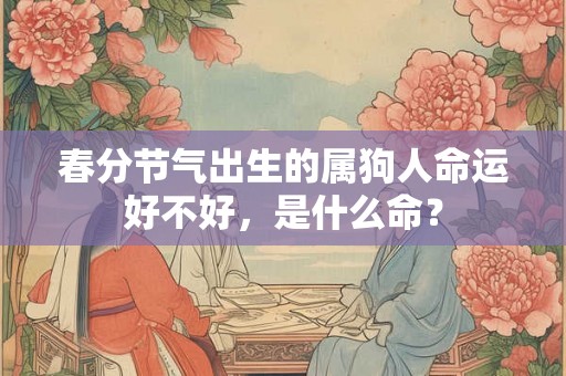 春分节气出生的属狗人命运好不好，是什么命？