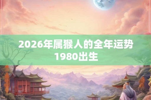 2026年属猴人的全年运势1980出生
