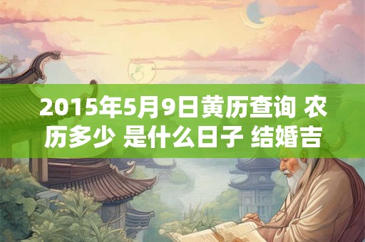 2015年5月9日黄历查询 农历多少 是什么日子 结婚吉时