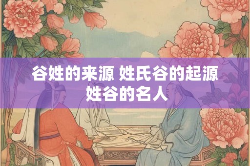 谷姓的来源 姓氏谷的起源 姓谷的名人