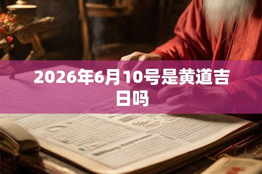 2026年6月10号是黄道吉日吗