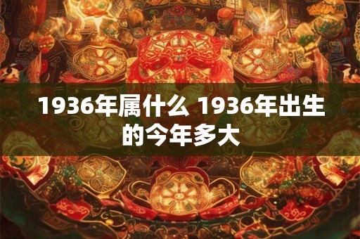 1936年属什么 1936年出生的今年多大