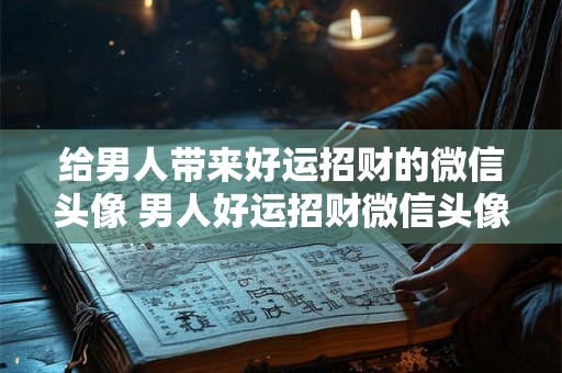 给男人带来好运招财的微信头像 男人好运招财微信头像