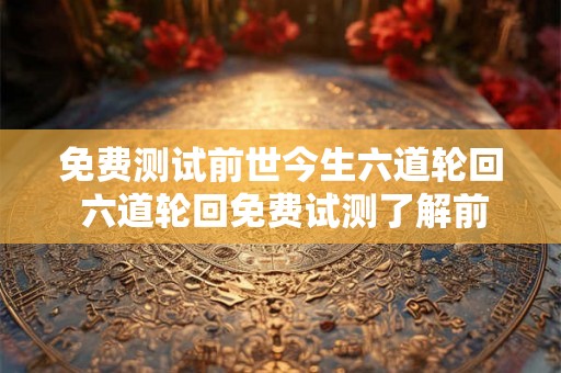 免费测试前世今生六道轮回 六道轮回免费试测了解前世今生