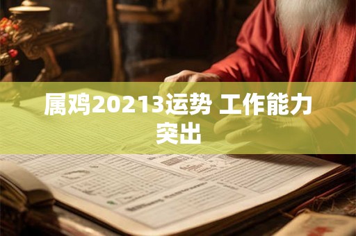 属鸡20213运势 工作能力突出