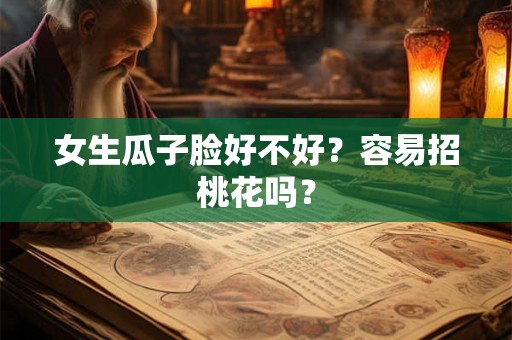 女生瓜子脸好不好？容易招桃花吗？