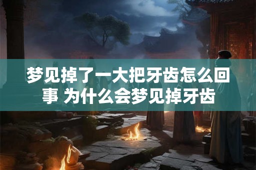 梦见掉了一大把牙齿怎么回事 为什么会梦见掉牙齿