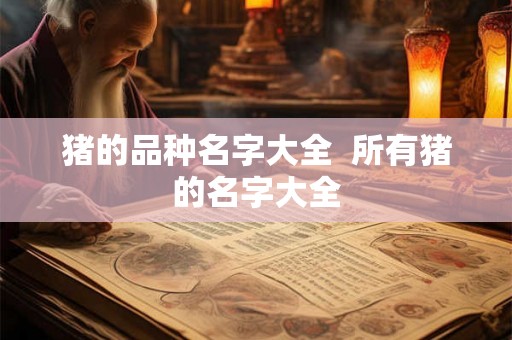猪的品种名字大全  所有猪的名字大全