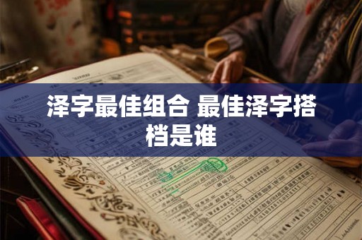 泽字最佳组合 最佳泽字搭档是谁