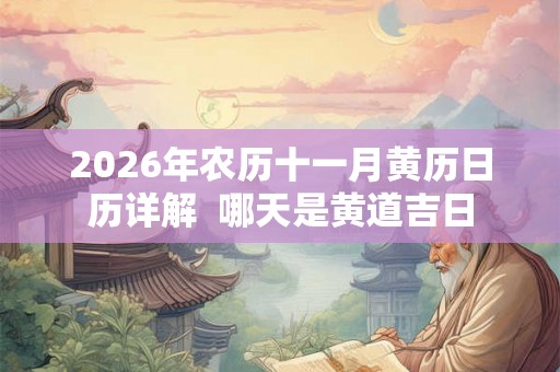 2026年农历十一月黄历日历详解  哪天是黄道吉日