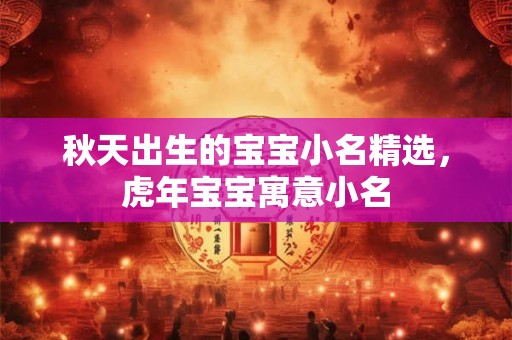 秋天出生的宝宝小名精选，虎年宝宝寓意小名