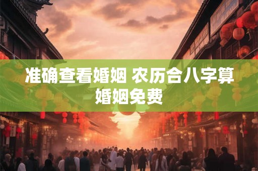 准确查看婚姻 农历合八字算婚姻免费