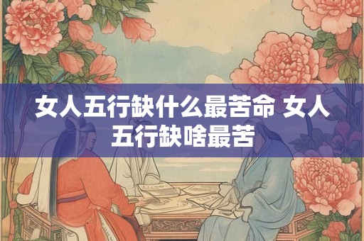 女人五行缺什么最苦命 女人五行缺啥最苦