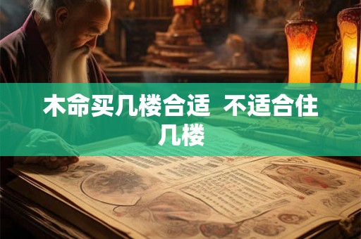 木命买几楼合适  不适合住几楼