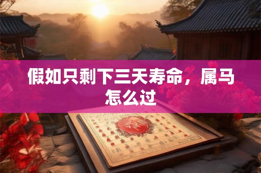 假如只剩下三天寿命，属马怎么过