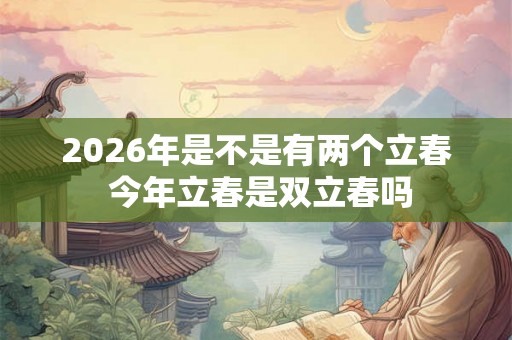 2026年是不是有两个立春 今年立春是双立春吗