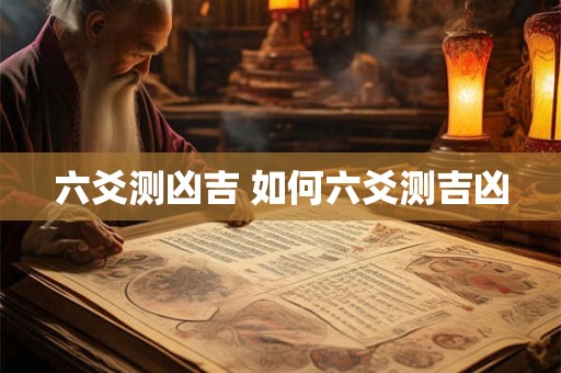 六爻测凶吉 如何六爻测吉凶