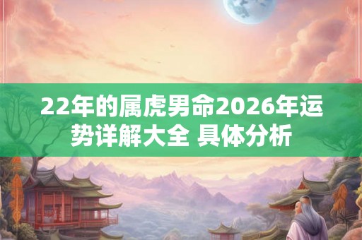 22年的属虎男命2026年运势详解大全 具体分析