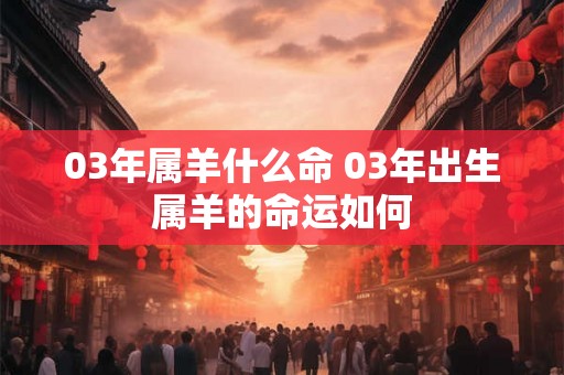 03年属羊什么命 03年出生属羊的命运如何