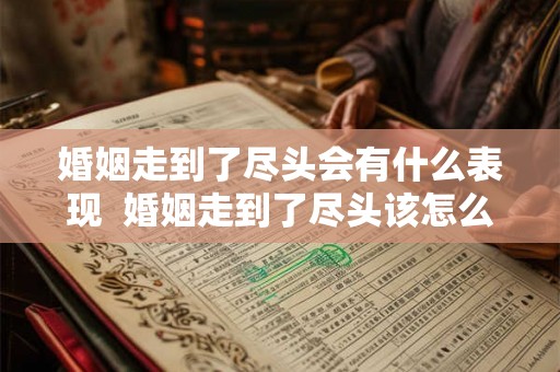婚姻走到了尽头会有什么表现  婚姻走到了尽头该怎么办