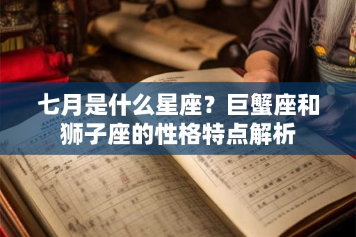 七月是什么星座？巨蟹座和狮子座的性格特点解析